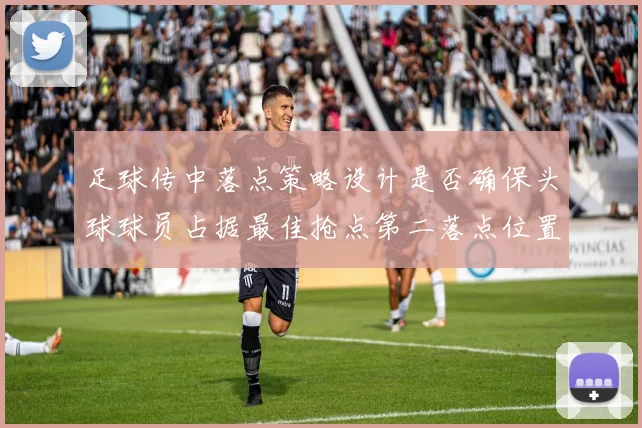 足球传中落点策略设计是否确保头球球员占据最佳抢点第二落点位置