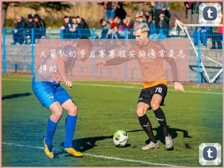 火箭队的季后赛赛程安排通常是怎样的