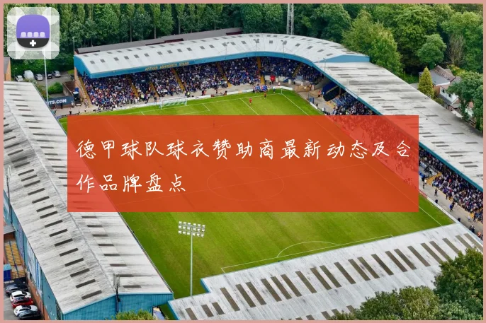 德甲球队球衣赞助商最新动态及合作品牌盘点