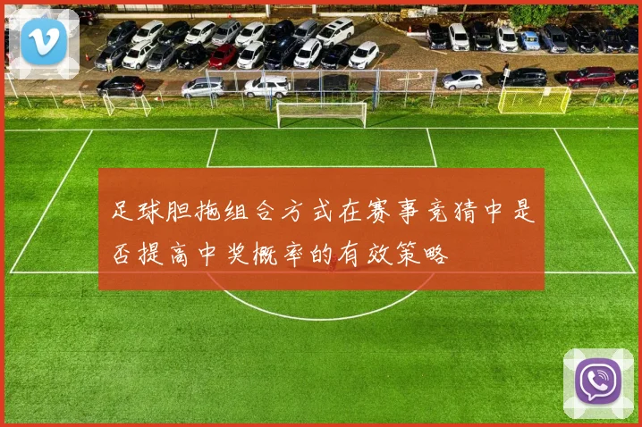 足球胆拖组合方式在赛事竞猜中是否提高中奖概率的有效策略