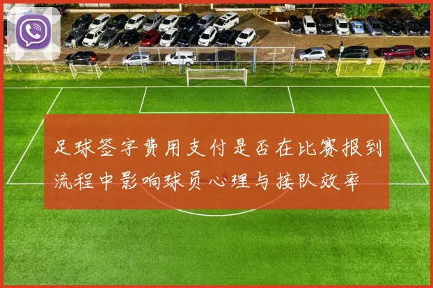 足球签字费用支付是否在比赛报到流程中影响球员心理与接队效率