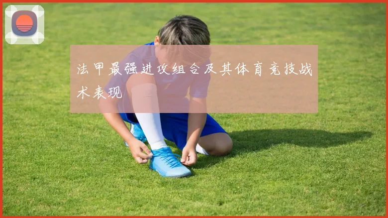 法甲最强进攻组合及其体育竞技战术表现