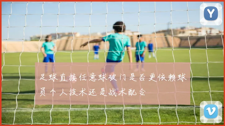 足球直接任意球破门是否更依赖球员个人技术还是战术配合