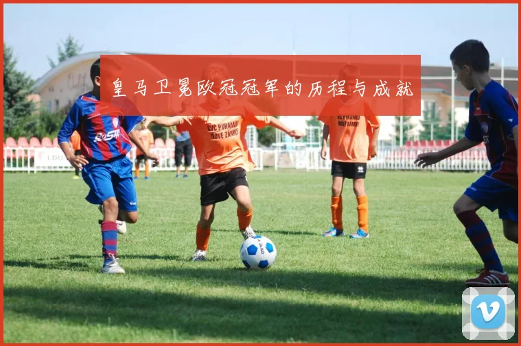 皇马卫冕欧冠冠军的历程与成就